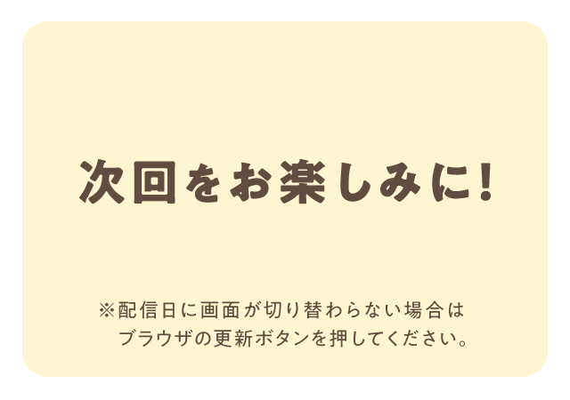 次回をお楽しみに！